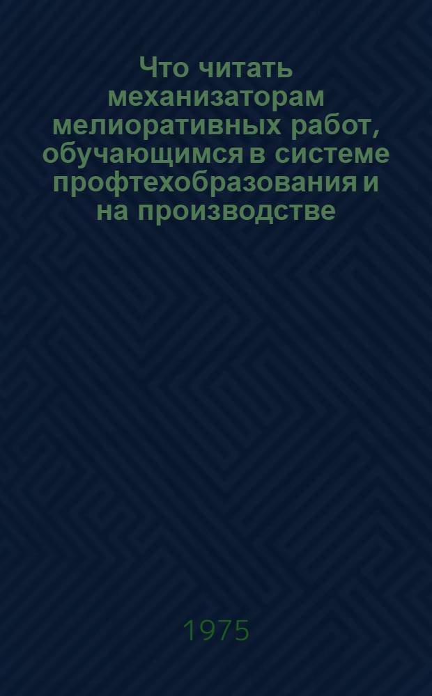 Что читать механизаторам мелиоративных работ, обучающимся в системе профтехобразования и на производстве : Рек. аннот. указ. литературы..