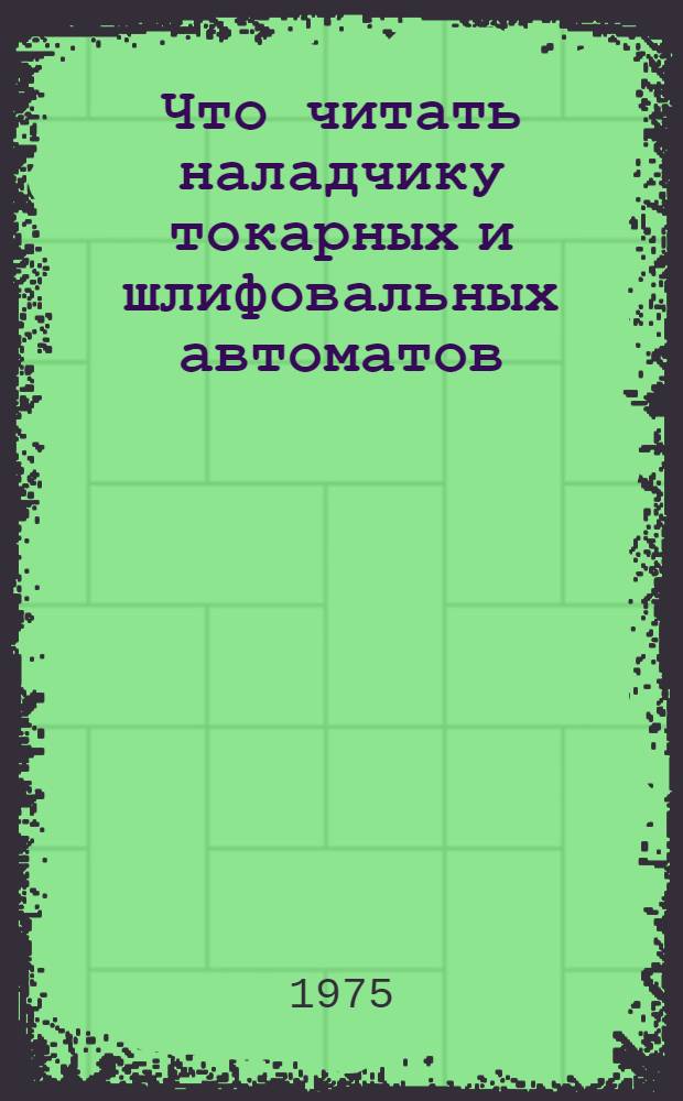 Что читать наладчику токарных и шлифовальных автоматов : Рек. указ. литературы..