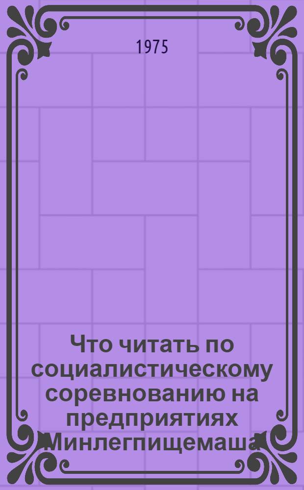Что читать по социалистическому соревнованию на предприятиях Минлегпищемаша : (Рек. указ. литературы)