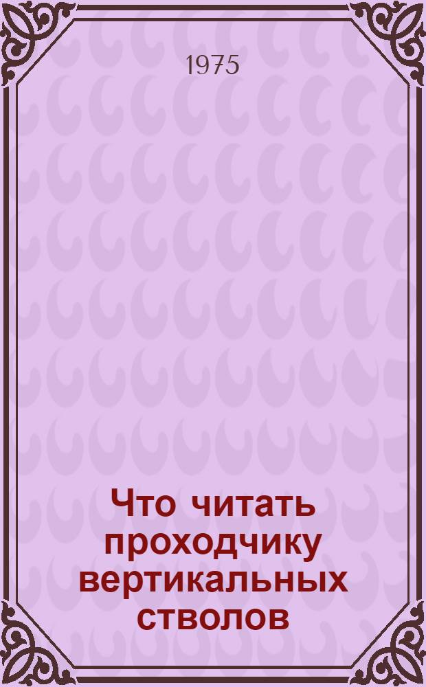 Что читать проходчику вертикальных стволов : Рек. указ. литературы