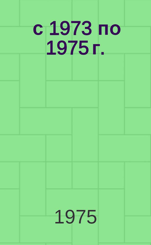 ... [с 1973 по 1975 г. (август)]
