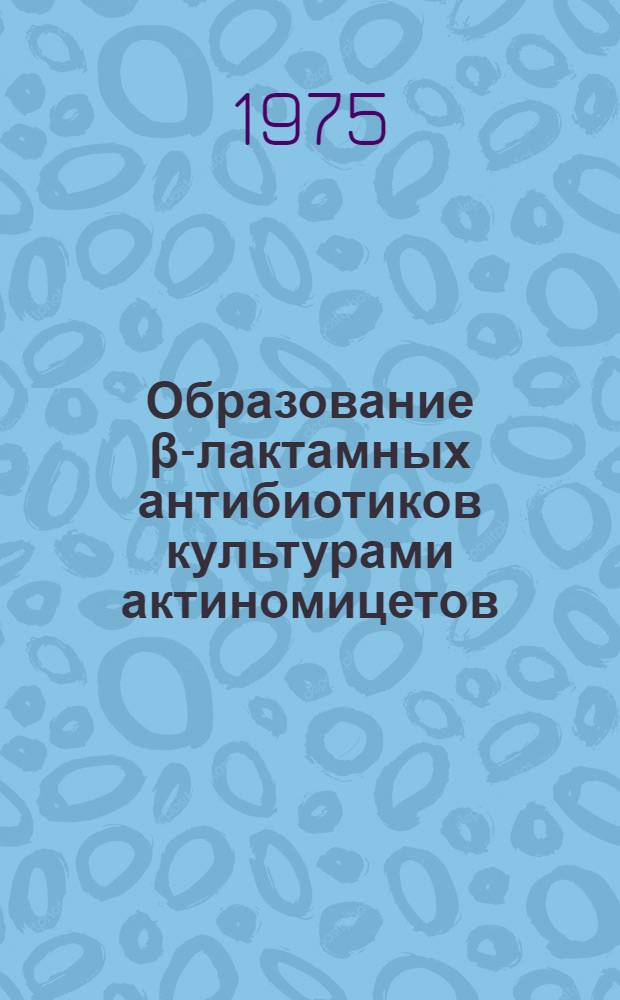Образование β-лактамных антибиотиков культурами актиномицетов : Автореф. дис. на соиск. учен. степени канд. биол. наук : (14.00.31)