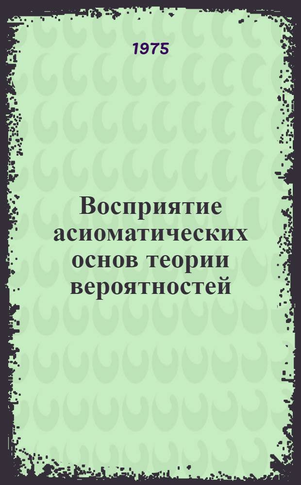 Восприятие асиоматических основ теории вероятностей : (В 6-8 кл. сред. общеобразоват. школы) : Автореф. дис. на соиск. учен. степени канд. пед. наук : (13.00.02)