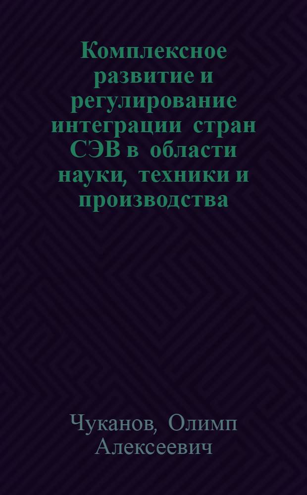 Комплексное развитие и регулирование интеграции стран СЭВ в области науки, техники и производства : Автореф. дис. на соиск. учен. степени к. э. н