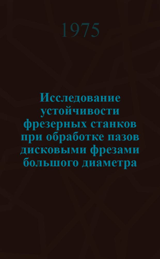 Исследование устойчивости фрезерных станков при обработке пазов дисковыми фрезами большого диаметра : Автореф. дис. на соиск. учен. степени канд. техн. наук : (05.03.01)