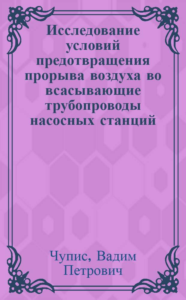 Исследование условий предотвращения прорыва воздуха во всасывающие трубопроводы насосных станций : Автореф. дис. на соиск. учен. степени канд. техн. наук : (05.23.04)