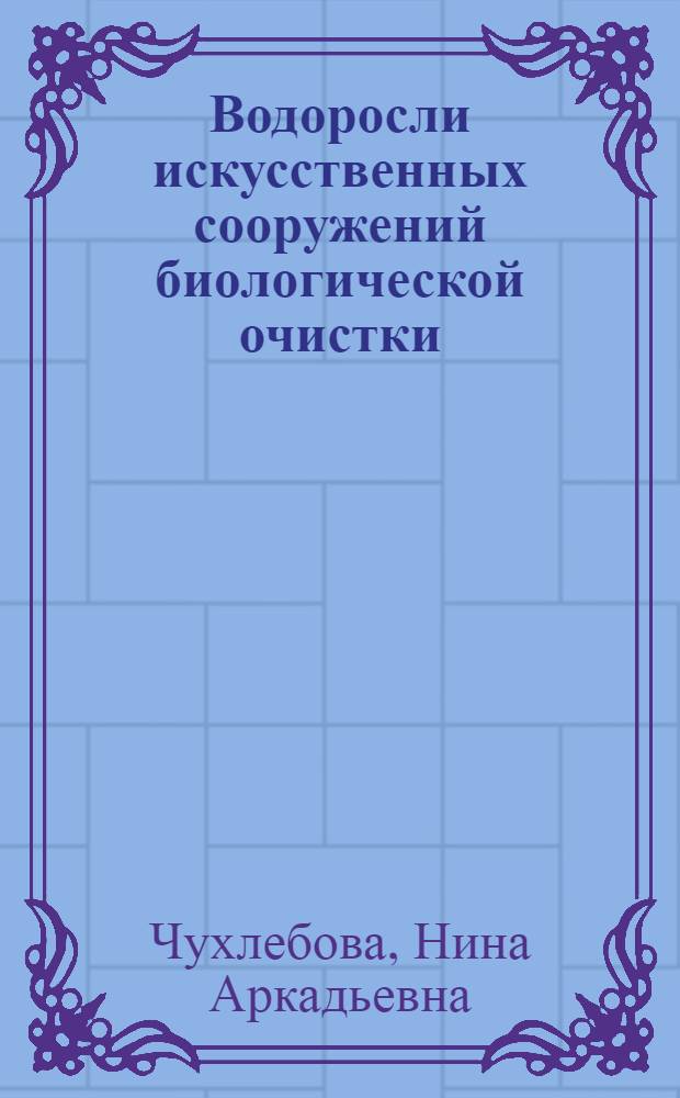 Водоросли искусственных сооружений биологической очистки : Автореф. дис. на соиск. учен. степени канд. биол. наук : (03.00.05)