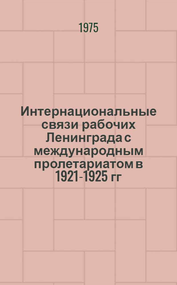 Интернациональные связи рабочих Ленинграда с международным пролетариатом в 1921-1925 гг. : Автореф. дис. на соиск. учен. степени канд. ист. наук : (07.00.02)