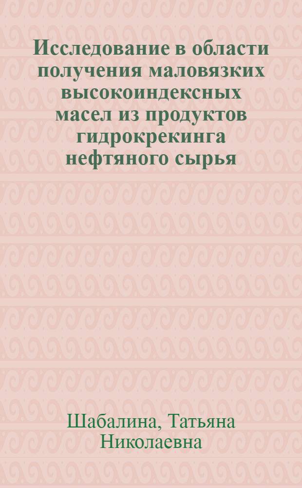 Исследование в области получения маловязких высокоиндексных масел из продуктов гидрокрекинга нефтяного сырья : Автореф. дис. на соиск. учен. степени канд. техн. наук : (02.00.13)