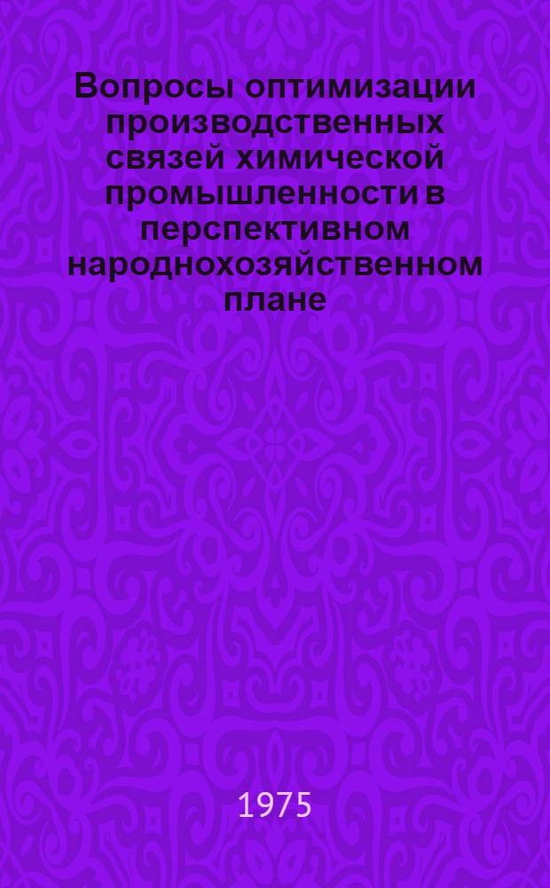 Вопросы оптимизации производственных связей химической промышленности в перспективном народнохозяйственном плане : Автореф. дис. на соиск. учен. степени канд. экон. наук : (08.00.05)