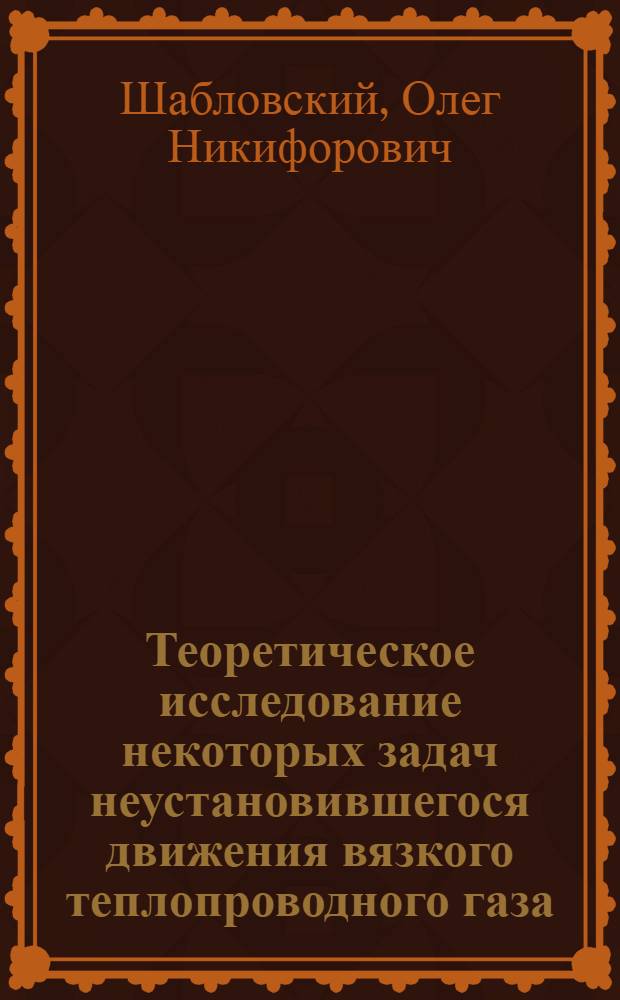 Теоретическое исследование некоторых задач неустановившегося движения вязкого теплопроводного газа : Автореф. дис. на соиск. учен. степени канд. физ.-мат. наук : (01.02.05)