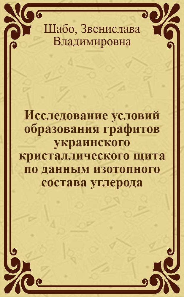 Исследование условий образования графитов украинского кристаллического щита по данным изотопного состава углерода : Автореф. дис. на соиск. учен. степени канд. геол.-минерал. наук