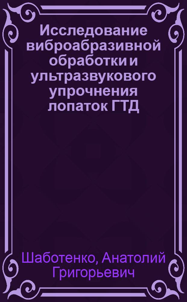 Исследование виброабразивной обработки и ультразвукового упрочнения лопаток ГТД : Автореф. дис. на соиск. учен. степени к. т. н
