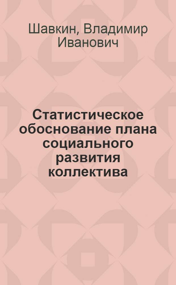 Статистическое обоснование плана социального развития коллектива : (По материалам спец. обследований) : Автореф. дис. на соиск. учен. степени канд. экон. наук : (08.00.11)