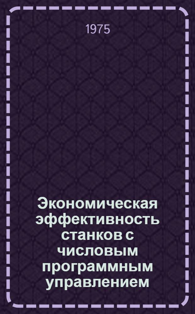 Экономическая эффективность станков с числовым программным управлением : Автореф. дис. на соиск. учен. степени канд. экон. наук : (08.00.05)