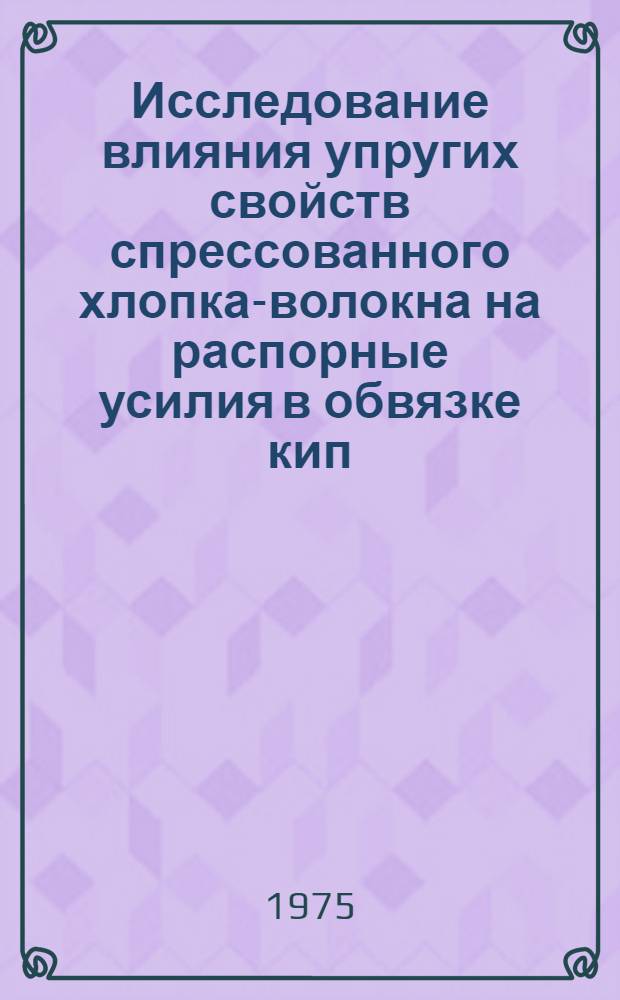 Исследование влияния упругих свойств спрессованного хлопка-волокна на распорные усилия в обвязке кип : Автореф. дис. на соиск. учен. степени канд. техн. наук : (05.19.02)