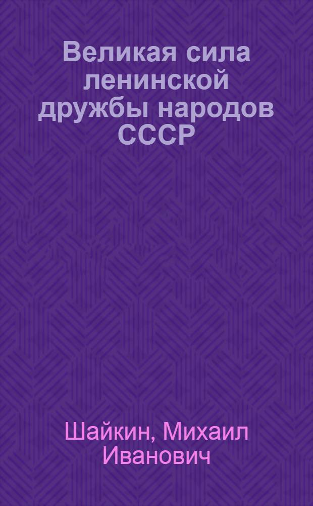 Великая сила ленинской дружбы народов СССР : (Материал в помощь пропагандистам и слушателям парт. просвещения по теме: "Дружба народов СССР - источник победы сов. народа в Великой Отечественной войне 1941-1945 гг.")
