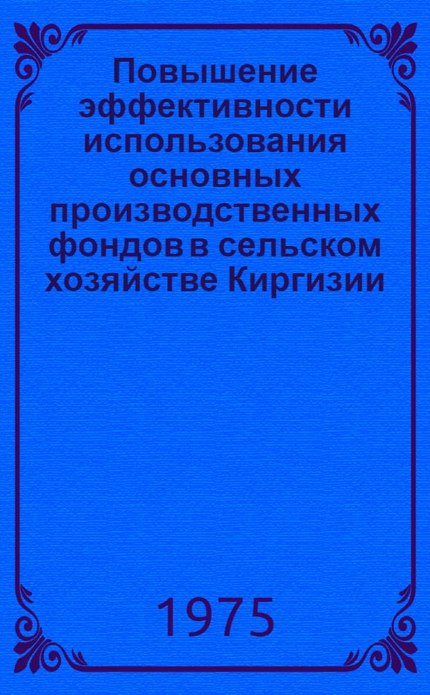 Повышение эффективности использования основных производственных фондов в сельском хозяйстве Киргизии : (На примере хоз-в Чуйской долины) : Автореф. дис. на соиск. учен. степени канд. экон. наук : (08.00.05)