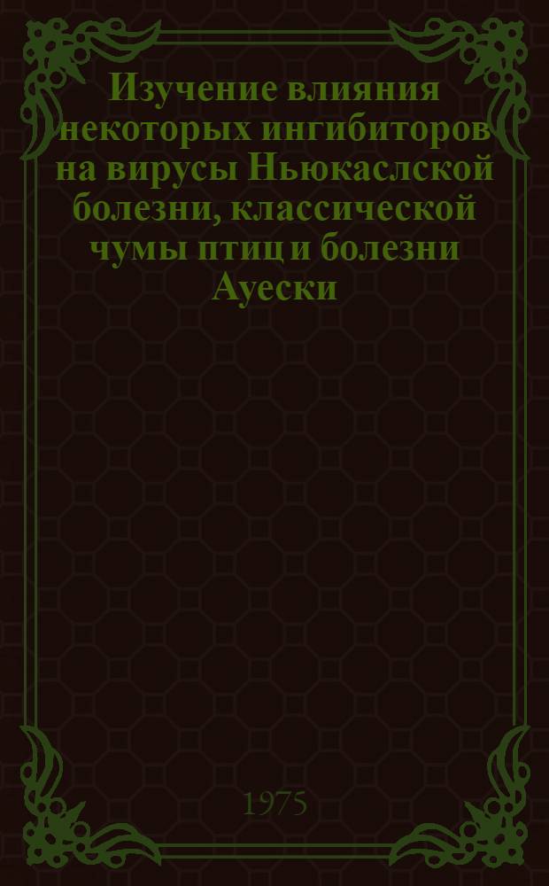 Изучение влияния некоторых ингибиторов на вирусы Ньюкаслской болезни, классической чумы птиц и болезни Ауески : Автореф. дис. на соиск. учен. степени канд. вет. наук : (16.00.03)