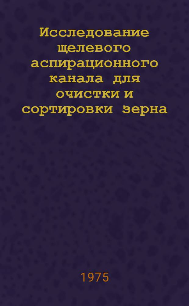 Исследование щелевого аспирационного канала для очистки и сортировки зерна : Автореф. дис. на соиск. учен. степени канд. техн. наук : (05.06.01)