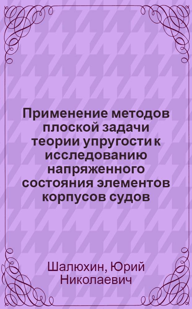 Применение методов плоской задачи теории упругости к исследованию напряженного состояния элементов корпусов судов : Автореф. дис. на соиск. учен. степени канд. техн. наук : (05.08.02)