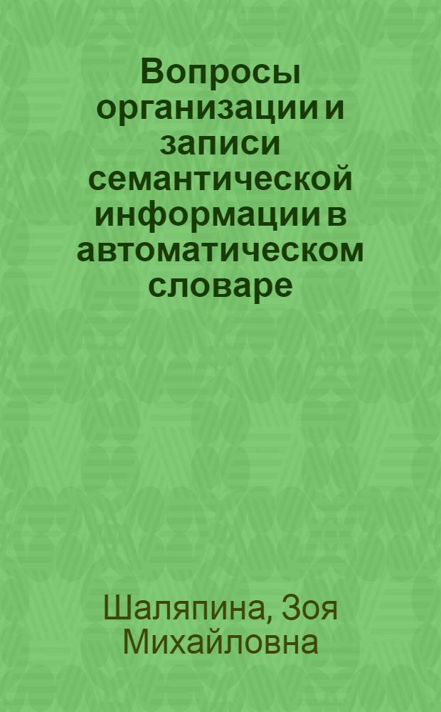 Вопросы организации и записи семантической информации в автоматическом словаре : Автореф. дис. на соиск. учен. степени канд. филол. наук : (10.681)
