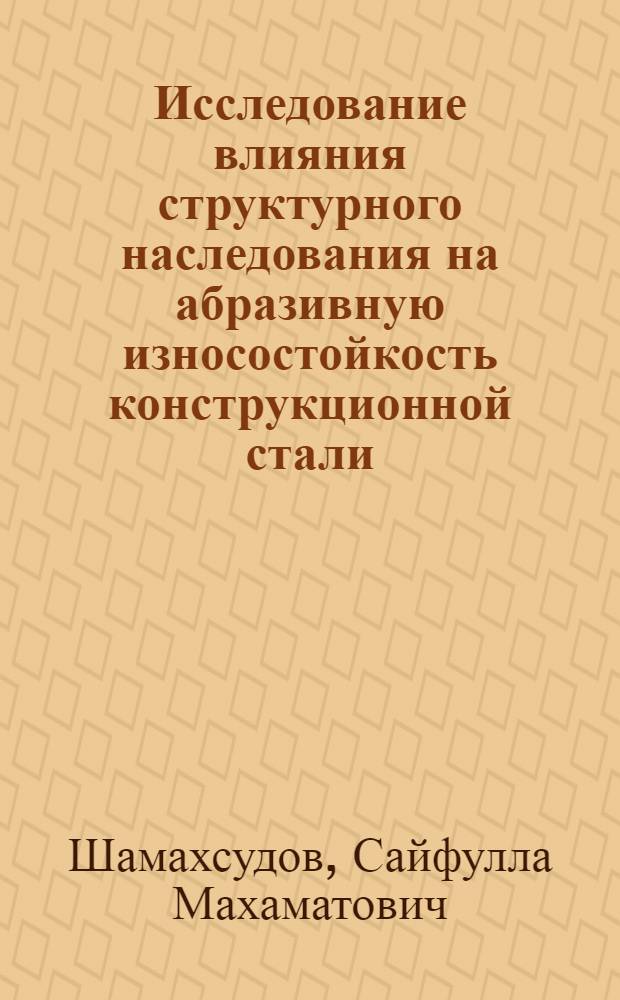 Исследование влияния структурного наследования на абразивную износостойкость конструкционной стали : Автореф. дис. на соиск. учен. степени канд. техн. наук : (05.16.01)