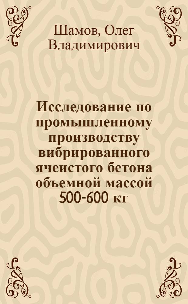Исследование по промышленному производству вибрированного ячеистого бетона объемной массой 500-600 кг/м&sup3; повышенной прочности : Автореф. дис. на соиск. учен. степени канд. техн. наук : (05.23.05)