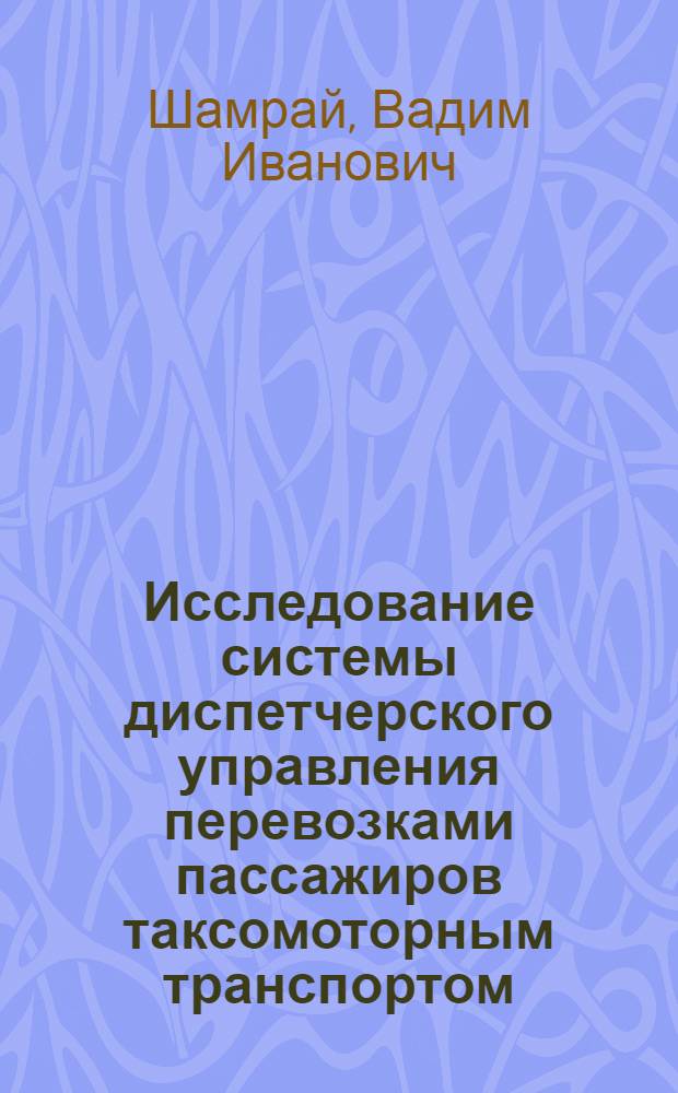 Исследование системы диспетчерского управления перевозками пассажиров таксомоторным транспортом : (На примере г. Москвы) : Автореф. дис. на соиск. учен. степени канд. техн. наук : (05.22.11)