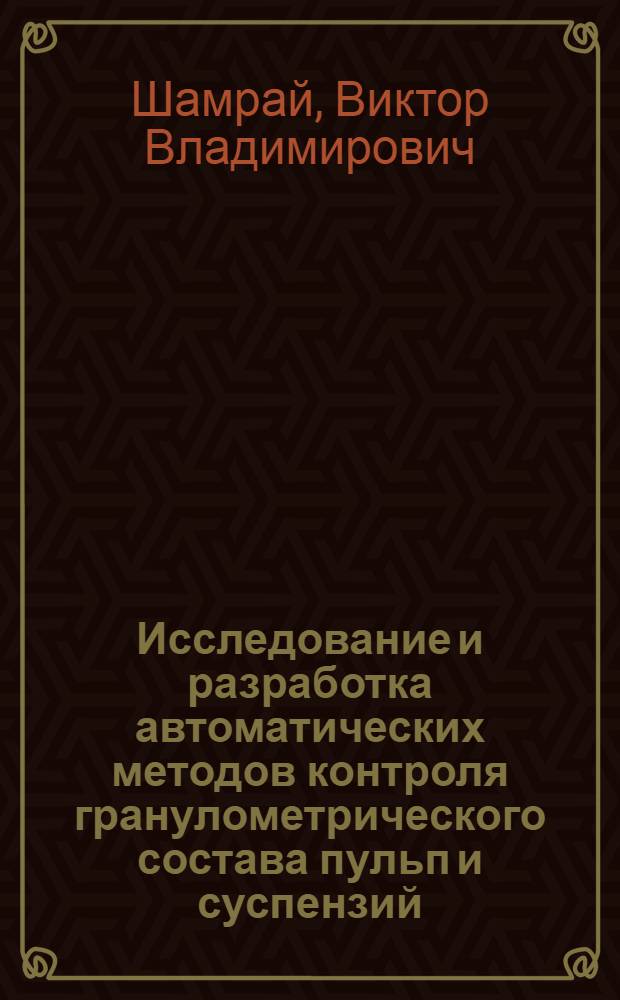 Исследование и разработка автоматических методов контроля гранулометрического состава пульп и суспензий : Автореф. дис. на соиск. учен. степени канд. техн. наук : (05.17.08)