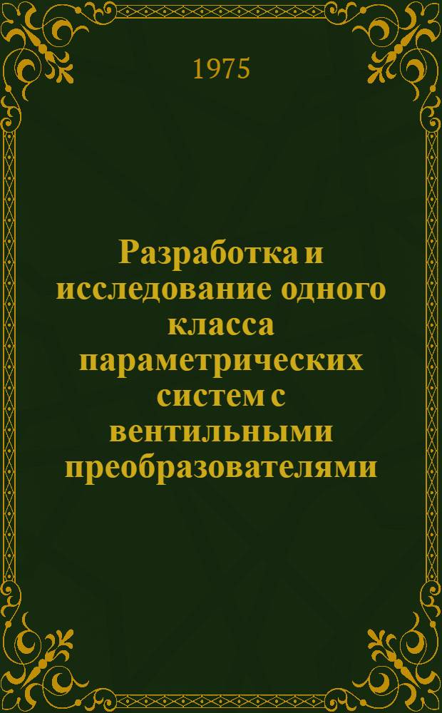 Разработка и исследование одного класса параметрических систем с вентильными преобразователями : Автореф. дис. на соиск. учен. степени канд. техн. наук : (05.31.14)