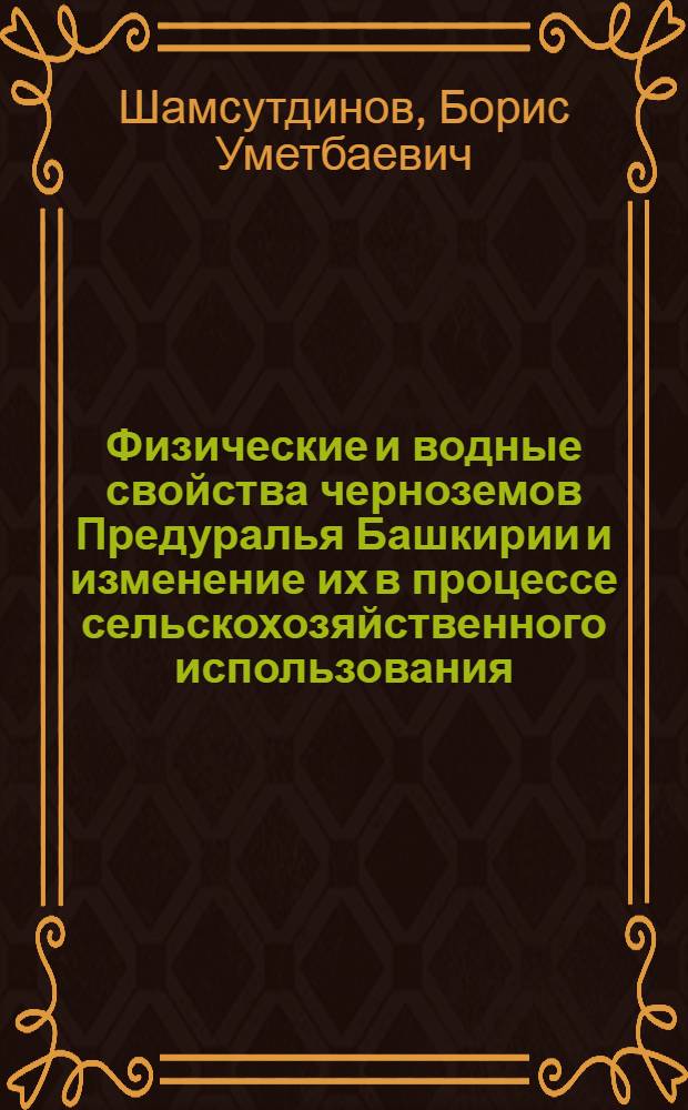 Физические и водные свойства черноземов Предуралья Башкирии и изменение их в процессе сельскохозяйственного использования : Автореф. дис. на соиск. учен. степени канд. биол. наук : (06.01.03)