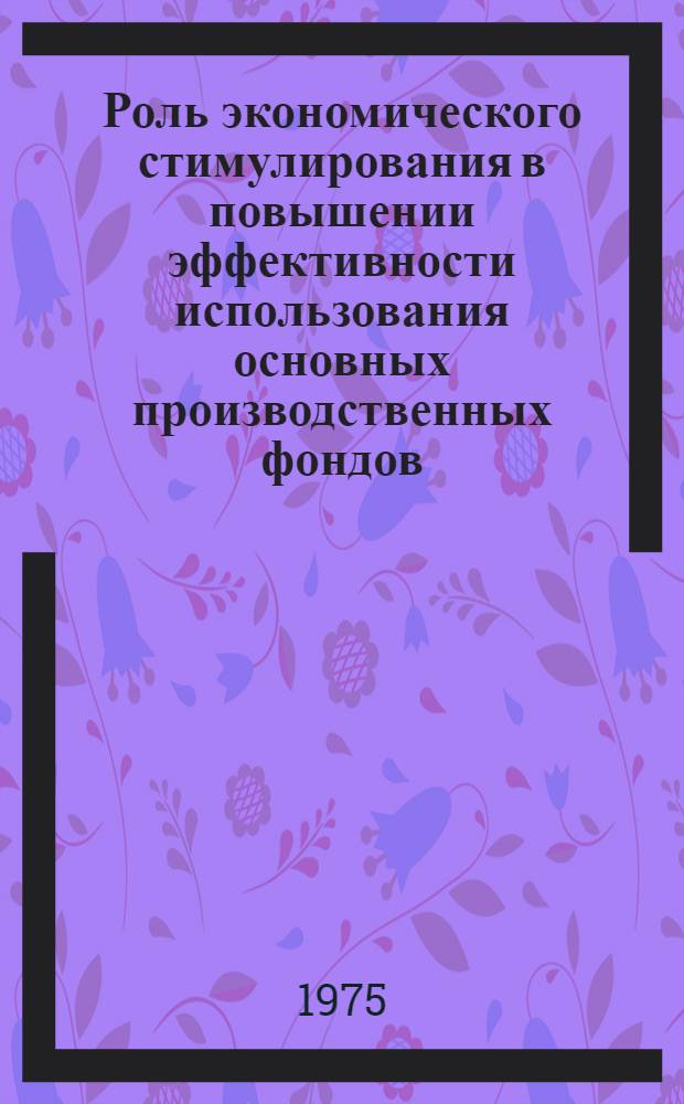 Роль экономического стимулирования в повышении эффективности использования основных производственных фондов : (На примере Каз. ж. д.) : Автореф. дис. на соиск. учен. степени канд. экон. наук : (08.00.05)