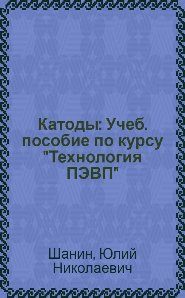 Катоды : Учеб. пособие по курсу "Технология ПЭВП" : Для студентов специальностей 0567, 0611