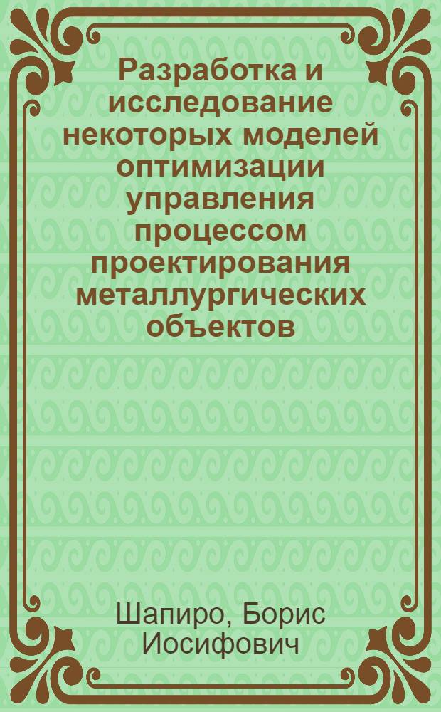 Разработка и исследование некоторых моделей оптимизации управления процессом проектирования металлургических объектов : Автореф. дис. на соиск. учен. степени канд. техн. наук : (05.13.14)