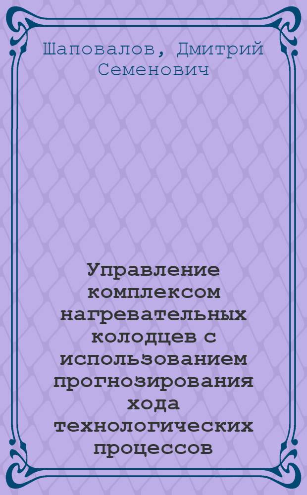 Управление комплексом нагревательных колодцев с использованием прогнозирования хода технологических процессов : Автореф. дис. на соиск. учен. степени канд. техн. наук : (05.13.07)