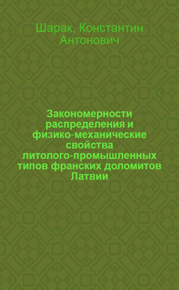 Закономерности распределения и физико-механические свойства литолого-промышленных типов франских доломитов Латвии : Автореф. дис. на соиск. учен. степени канд. геол.-минерал. наук : (04.00.08)