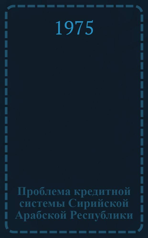 Проблема кредитной системы Сирийской Арабской Республики : Автореф. дис. на соиск. учен. степени канд. экон. наук : (08.00.10)