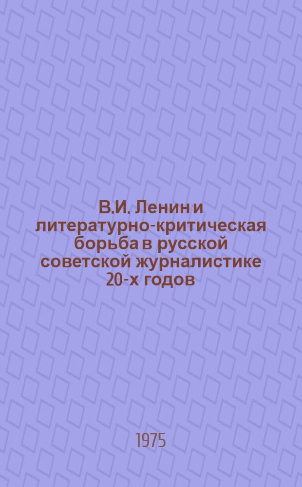 В.И. Ленин и литературно-критическая борьба в русской советской журналистике 20-х годов : Автореф. дис. на соиск. учен. степени д-ра филол. наук : (10.01.10)
