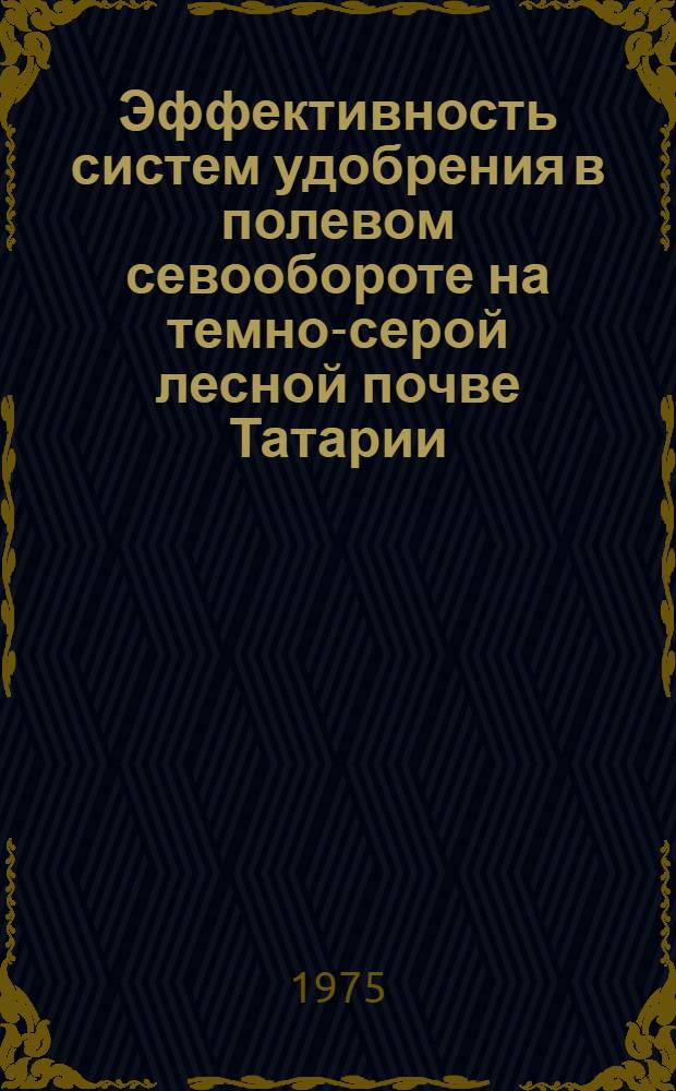 Эффективность систем удобрения в полевом севообороте на темно-серой лесной почве Татарии : Автореф. дис. на соиск. учен. степени канд. с.-х. наук : (06.01.04)