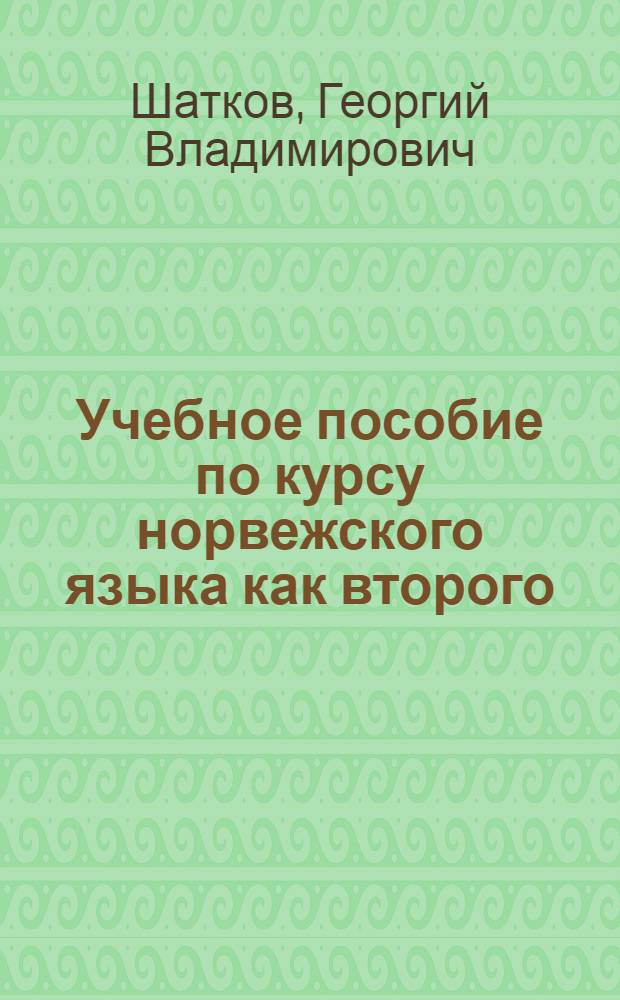 Учебное пособие по курсу норвежского языка как второго : Практика устной и письменной речи : (Для III и IV курсов пер. фак.) : Ч. 1-
