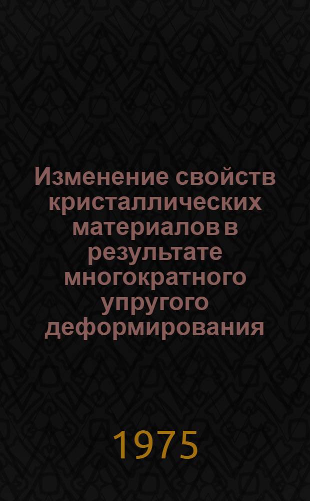 Изменение свойств кристаллических материалов в результате многократного упругого деформирования : Автореф. дис. на соиск. учен. степени канд. физ.-мат. наук : (01.04.07)