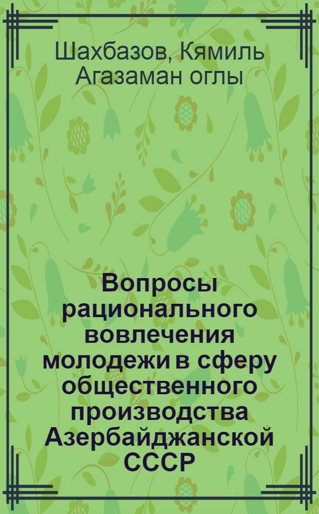 Вопросы рационального вовлечения молодежи в сферу общественного производства Азербайджанской СССР : Автореф. дис. на соиск. учен. степени канд. экон. наук : (08.00.07)