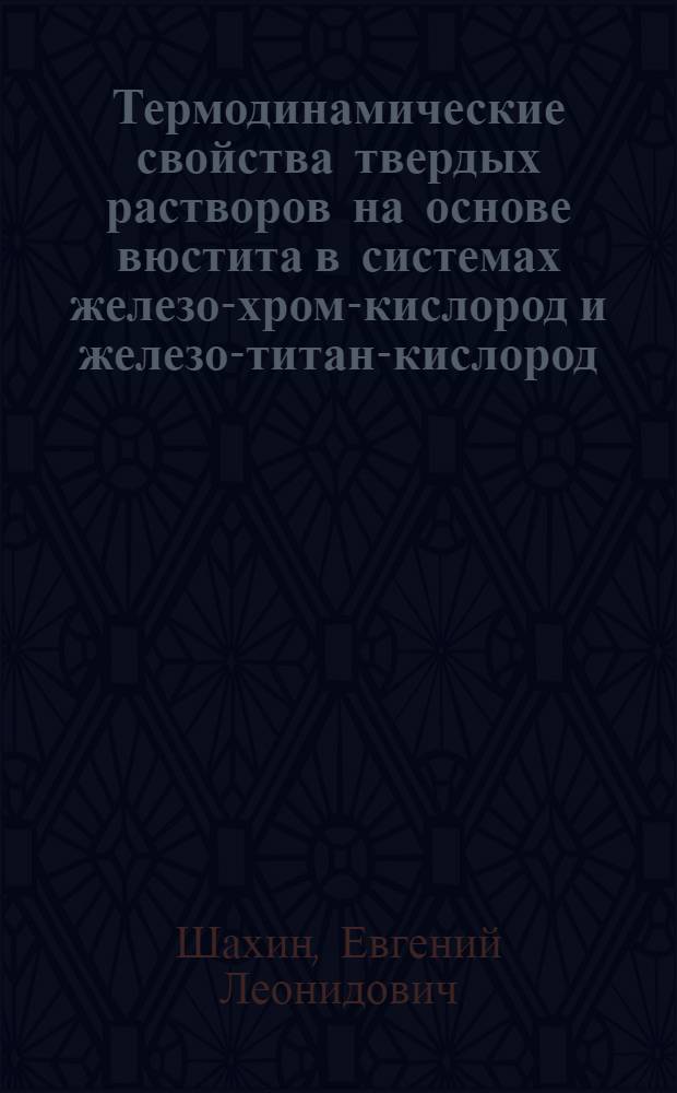 Термодинамические свойства твердых растворов на основе вюстита в системах железо-хром-кислород и железо-титан-кислород : Автореф. дис. на соиск. учен. степени канд. техн. наук : (05.16.02)