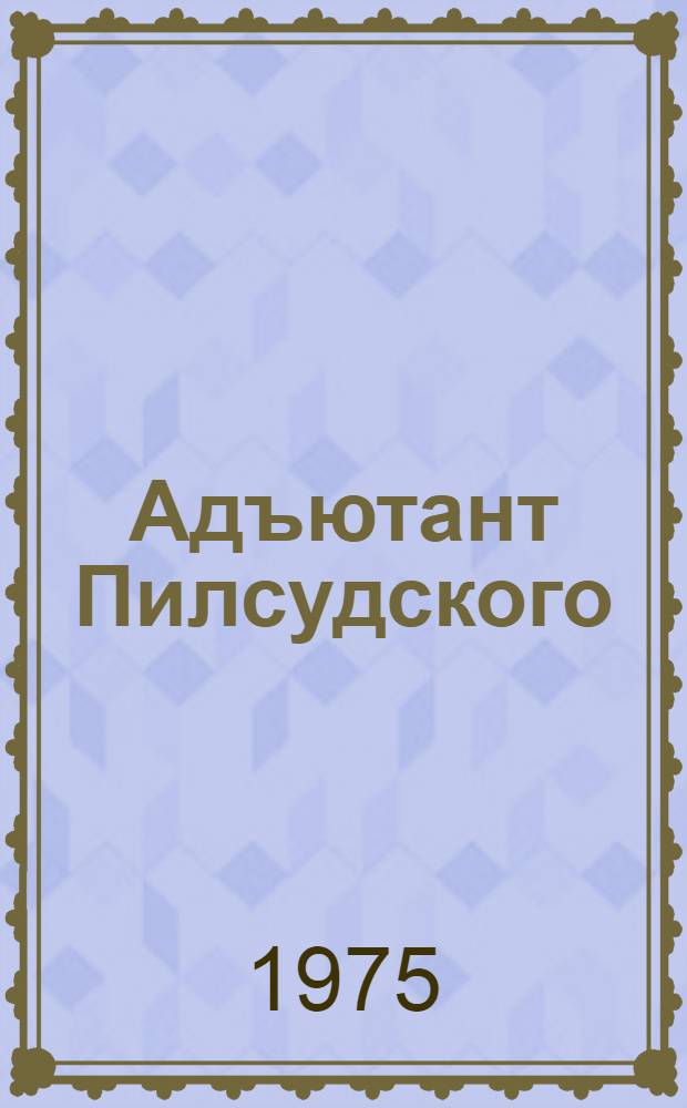 Адъютант Пилсудского : Повесть