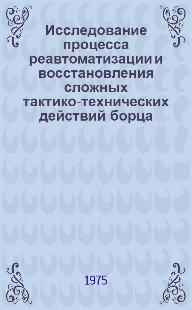 Исследование процесса реавтоматизации и восстановления сложных тактико-технических действий борца : Автореф. дис. на соиск. учен. степени канд. пед. наук : (13.00.04)