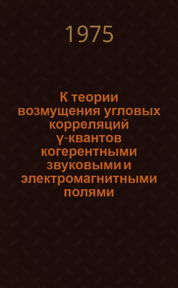 К теории возмущения угловых корреляций γ-квантов когерентными звуковыми и электромагнитными полями : Автореф. дис. на соиск. учен. степени канд. физ.-мат. наук : (01.04.07)