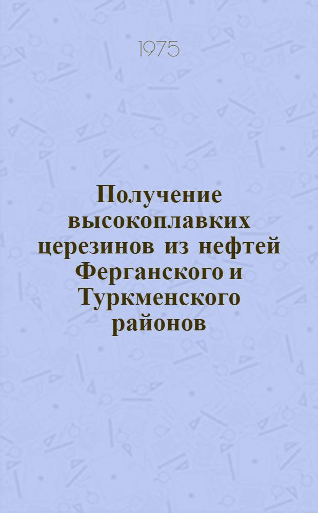 Получение высокоплавких церезинов из нефтей Ферганского и Туркменского районов : Автореф. дис. на соиск. учен. степени канд. техн. наук : (05.17.07)