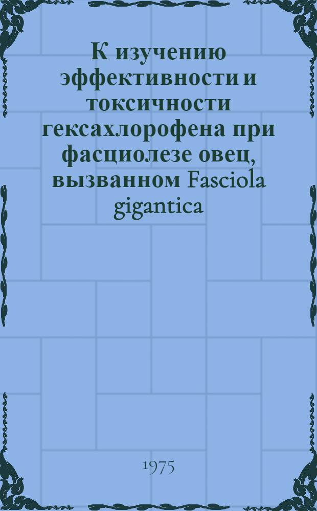 К изучению эффективности и токсичности гексахлорофена при фасциолезе овец, вызванном Fasciola gigantica (Cobb., 1856) : Автореф. дис. на соиск. учен. степени канд. вет. наук : (03.00.20)