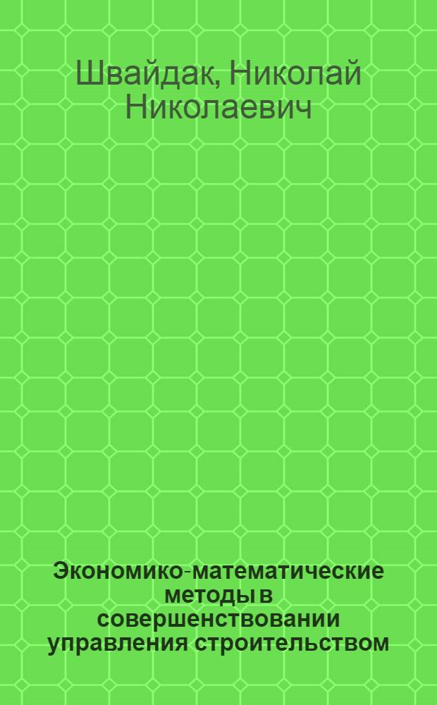 Экономико-математические методы в совершенствовании управления строительством : Автореф. дис. на соиск. учен. степени канд. экон. наук : (08.00.13)